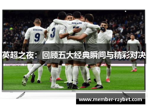英超之夜:回顾五大经典瞬间与精彩对决 英超之夜:回顾五大经典瞬间与精彩对决