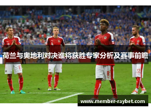 荷兰与奥地利对决谁将获胜专家分析及赛事前瞻