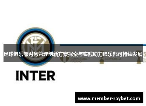 足球俱乐部财务管理创新方案探索与实践助力俱乐部可持续发展 足球俱乐部财务管理创新方案探索与实践助力俱乐部可持续发展