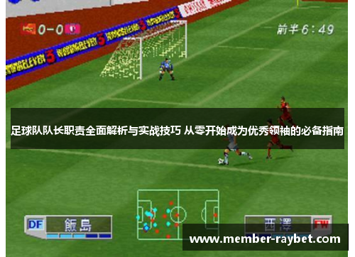 足球队队长职责全面解析与实战技巧 从零开始成为优秀领袖的必备指南 足球队队长职责全面解析与实战技巧 从零开始成为优秀领袖的必备指南