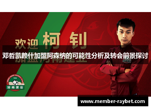 邓哲凯赖什加盟阿森纳的可能性分析及转会前景探讨 邓哲凯赖什加盟阿森纳的可能性分析及转会前景探讨