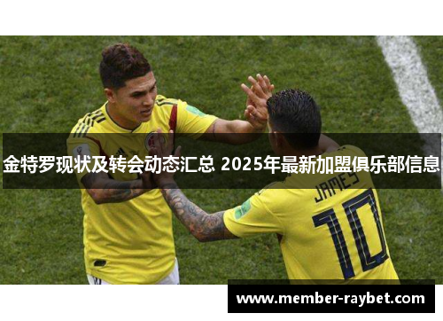金特罗现状及转会动态汇总 2025年最新加盟俱乐部信息 金特罗现状及转会动态汇总 2025年最新加盟俱乐部信息