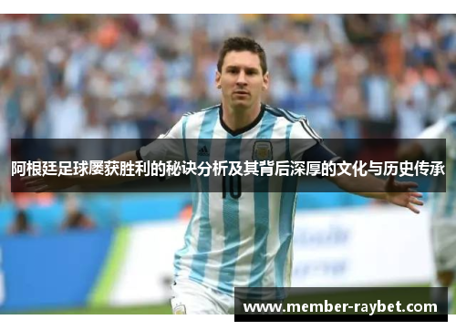 阿根廷足球屡获胜利的秘诀分析及其背后深厚的文化与历史传承 阿根廷足球屡获胜利的秘诀分析及其背后深厚的文化与历史传承