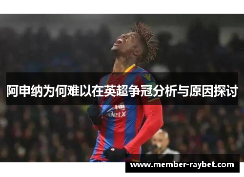 阿申纳为何难以在英超争冠分析与原因探讨