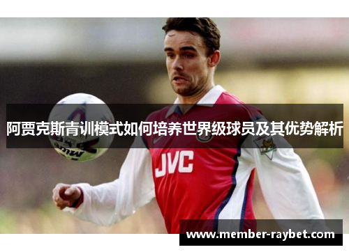 阿贾克斯青训模式如何培养世界级球员及其优势解析 阿贾克斯青训模式如何培养世界级球员及其优势解析