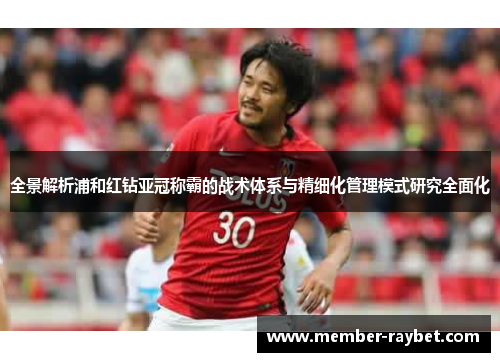 全景解析浦和红钻亚冠称霸的战术体系与精细化管理模式研究全面化