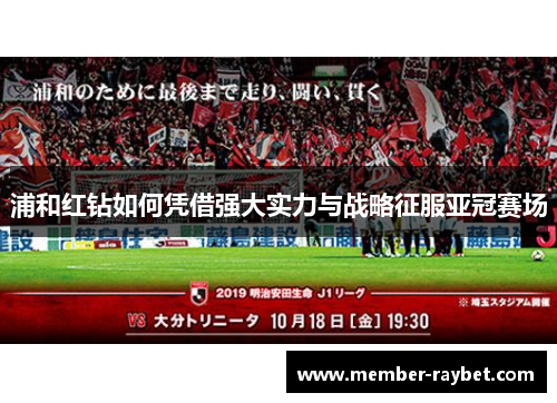 浦和红钻如何凭借强大实力与战略征服亚冠赛场 浦和红钻如何凭借强大实力与战略征服亚冠赛场