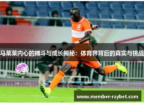 马莱莱内心的搏斗与成长揭秘：体育界背后的真实与挑战