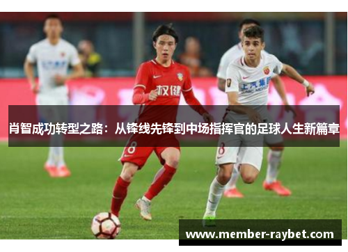 肖智成功转型之路:从锋线先锋到中场指挥官的足球人生新篇章 肖智成功转型之路:从锋线先锋到中场指挥官的足球人生新篇章