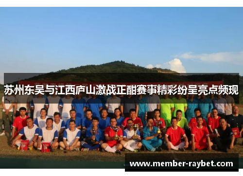 苏州东吴与江西庐山激战正酣赛事精彩纷呈亮点频现 苏州东吴与江西庐山激战正酣赛事精彩纷呈亮点频现