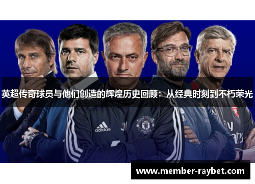 英超传奇球员与他们创造的辉煌历史回顾:从经典时刻到不朽荣光 英超传奇球员与他们创造的辉煌历史回顾:从经典时刻到不朽荣光