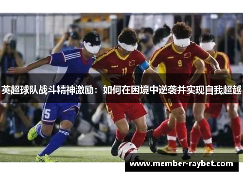 英超球队战斗精神激励：如何在困境中逆袭并实现自我超越