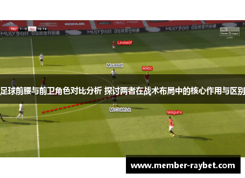 足球前腰与前卫角色对比分析 探讨两者在战术布局中的核心作用与区别