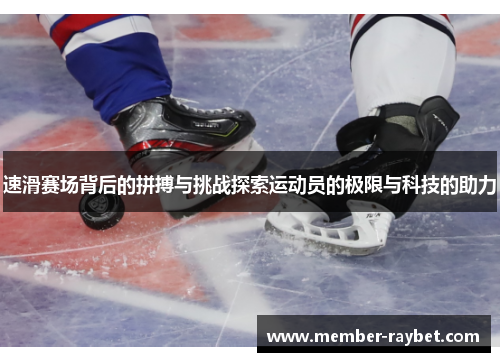 速滑赛场背后的拼搏与挑战探索运动员的极限与科技的助力 速滑赛场背后的拼搏与挑战探索运动员的极限与科技的助力