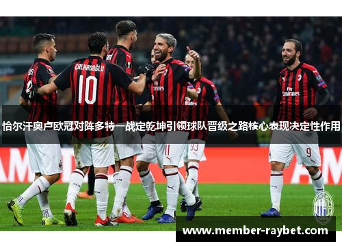 恰尔汗奥卢欧冠对阵多特一战定乾坤引领球队晋级之路核心表现决定性作用 恰尔汗奥卢欧冠对阵多特一战定乾坤引领球队晋级之路核心表现决定性作用