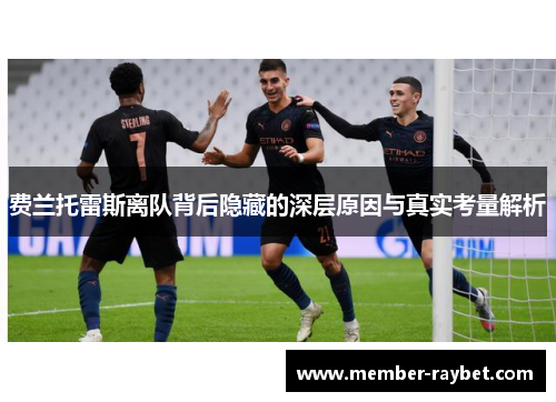费兰托雷斯离队背后隐藏的深层原因与真实考量解析 费兰托雷斯离队背后隐藏的深层原因与真实考量解析