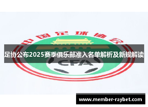 足协公布2025赛季俱乐部准入名单解析及新规解读 足协公布2025赛季俱乐部准入名单解析及新规解读