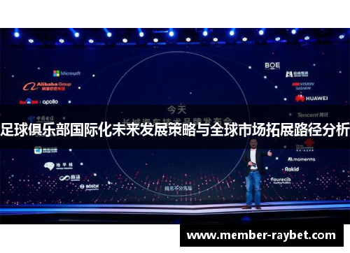足球俱乐部国际化未来发展策略与全球市场拓展路径分析 足球俱乐部国际化未来发展策略与全球市场拓展路径分析