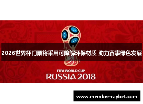 2026世界杯门票将采用可降解环保材质 助力赛事绿色发展 2026世界杯门票将采用可降解环保材质 助力赛事绿色发展